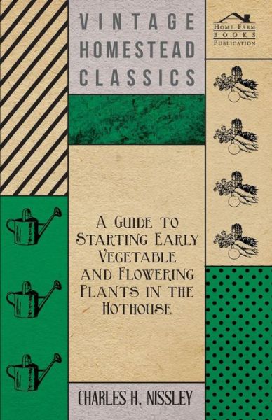 Cover for Charles H Nissley · A Guide to Starting Early Vegetable and Flowering Plants in the Hothouse (Paperback Book) (2011)