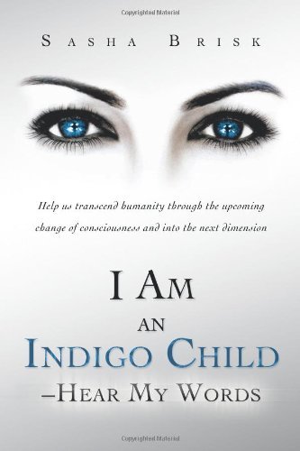 Cover for Sasha Brisk · I Am an Indigo Child - Hear My Words: Help Us Transcend Humanity Through the Upcoming Change of Consciousness and into the Next Dimension (Paperback Book) (2012)