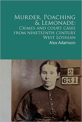 Cover for Alex Adamson · Murder, Poaching and Lemonade: Crimes and Court Cases from Nineteenth Century West Lothian (Paperback Book) (2011)