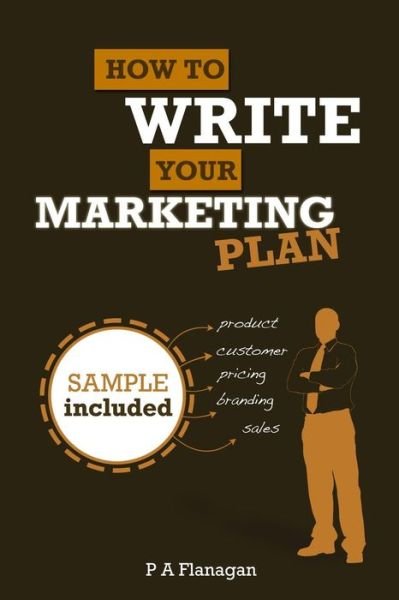 How to Write Your Marketing Plan: Easy to Follow Template. Sample Marketing Plan Included. (Volume 2) - P a Flanagan - Livres - CreateSpace Independent Publishing Platf - 9781469985572 - 22 mars 2012