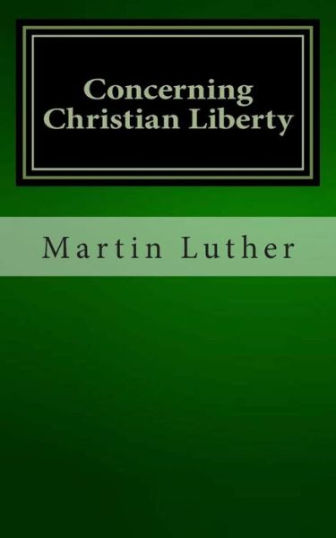 Concerning Christian Liberty - Martin Luther - Books - CreateSpace Independent Publishing Platf - 9781481202572 - December 8, 2012