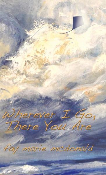 Cover for Fay Marie Mcdonald · Wherever I Go, There You Are (Hardcover Book) (2016)