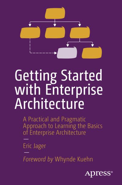 Getting Started with Enterprise Architecture: A Practical and Pragmatic Approach to Learning the Basics of Enterprise Architecture - Eric Jager - Livros - APress - 9781484298572 - 2 de dezembro de 2023