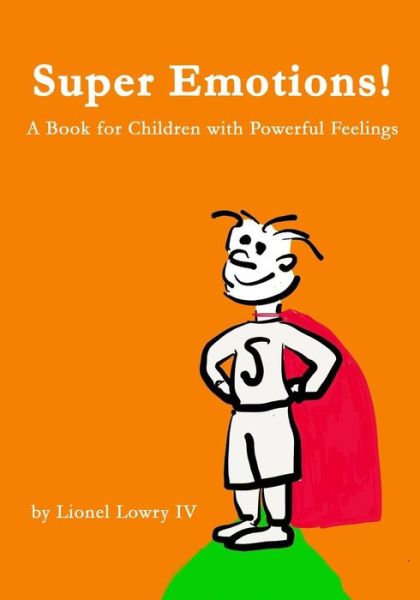 Cover for Lowry, Lionel Laander, Iv · Super Emotions! a Book for Children with Powerful Feelings: (Age 2-9) Designed to Empower Emotional Kids and Let Them Know That They Can Take Control (Paperback Book) (2014)