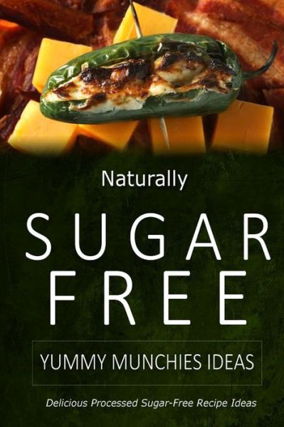 Cover for Naturally Sugar-free · Naturally Sugar-free - Yummy Munchies Ideas: Delicious Sugar-free and Diabetic-friendly Recipes for the Health-conscious (Paperback Book) (2014)