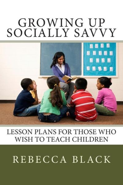 Cover for Rebecca Black · Growing Up Socially Savvy: Lesson Plans for Those Who Wish to Teach Children (Paperback Book) (2014)