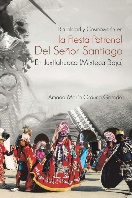 Cover for Amada María Orduña Garrido · Ritualidad Y Cosmovision En La Fiesta Patronal Del Senor Santiago En Juxtlahuaca (Mixteca Baja) (Paperback Book) (2022)