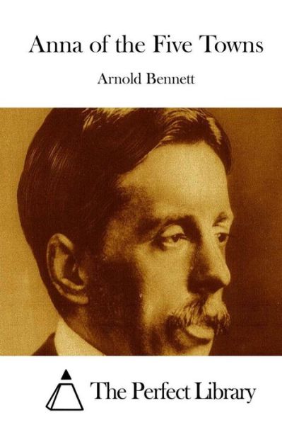 Anna of the Five Towns - Arnold Bennett - Kirjat - Createspace - 9781511666572 - torstai 9. huhtikuuta 2015