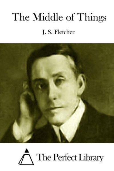 The Middle of Things - J S Fletcher - Books - Createspace - 9781512023572 - May 3, 2015