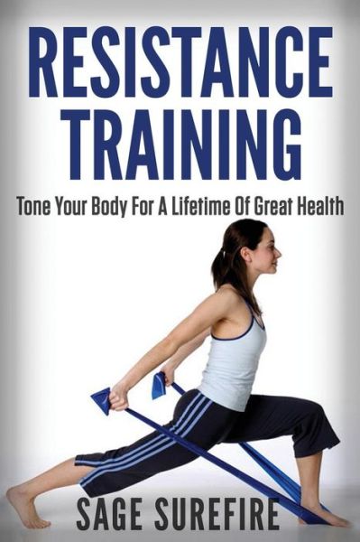 Cover for Sage Surefire · Resistance Training: Tone Your Body for a Lifetime of Great Health with Resistance Training and Resistance Band Training (Paperback Book) (2015)