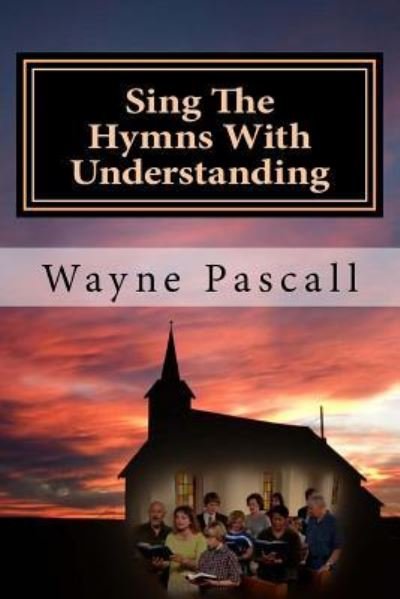 Sing The Hymns With Understanding - Wayne Pascall - Bücher - Createspace Independent Publishing Platf - 9781523955572 - 17. Februar 2015