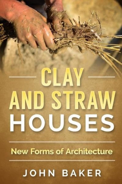 Cover for Sir John Baker · Clay and Straw Houses - New Forms of Architecture (Taschenbuch) (2016)