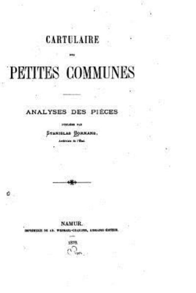 Cartulaire des Petites Communes, Analyses des Pieces - Stanislas Bormans - Książki - Createspace Independent Publishing Platf - 9781534986572 - 28 czerwca 2016