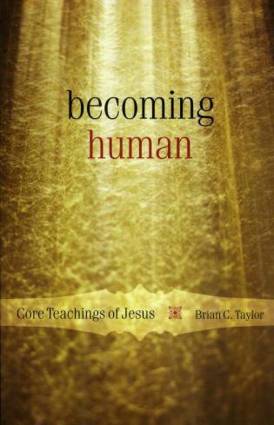 Becoming Human: Core Teachings of Jesus - Brian C. Taylor - Books - Rowman & Littlefield - 9781561012572 - April 25, 2005