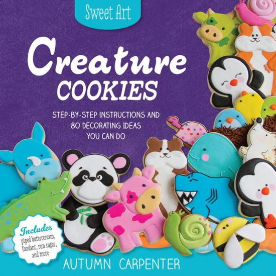 Cover for Autumn Carpenter · Sweet Art: Creature Cookies: Step-By-Step Instructions and 100 Decorating Ideas You Can Do (Paperback Book) (2015)