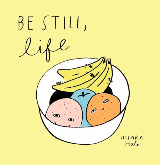 Cover for Ohara Hale · Be Still, Life (Gebundenes Buch) (2018)