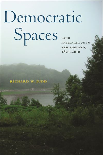 Democratic Spaces: Land Preservation in New England, 1850–2010 - Environmental History of the Northeast - Richard W. Judd - Books - University of Massachusetts Press - 9781625347572 - December 31, 2023