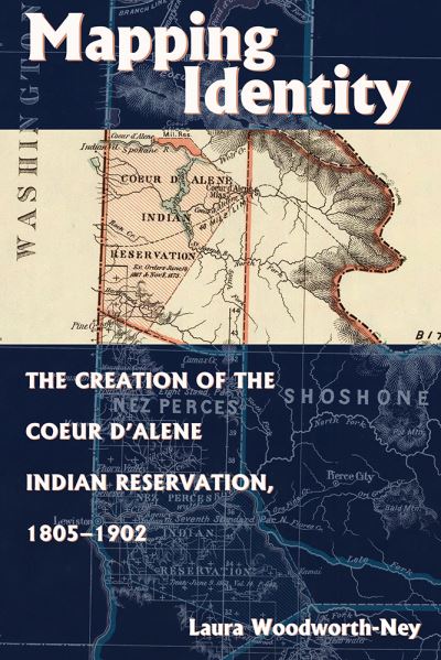 Cover for Laura Woodworth-Ney · Mapping Identity: The Creation of the Coeur d'Alene Indian Reservation, 1805-1902 (Paperback Book) (2020)