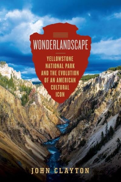 Cover for John Clayton · Wonderlandscape: Yellowstone National Park and the Evolution of an American Cultural Icon (Gebundenes Buch) (2017)