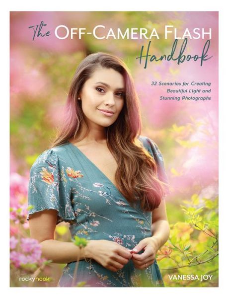 The Off-Camera Flash Handbook: 32 Scenarios for Creating Beautiful Light and Stunning Photographs - Vanessa Joy - Books - Rocky Nook - 9781681985572 - February 25, 2020