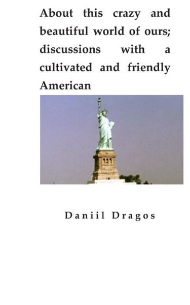 Cover for Daniil Dragos · About this crazy and beautiful world of ours; discussions with a cultivated and friendly American (Paperback Book) (2019)