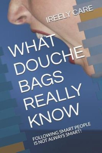 What Douche Bags Really Know - Ireely Care - Bøger - Independently Published - 9781731389572 - 15. november 2018