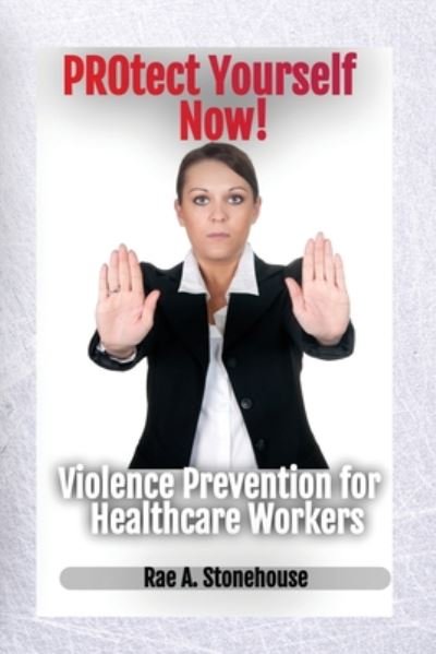 Cover for Rae A Stonehouse · Protect Yourself Now! Violence Prevention for Healthcare Workers (Taschenbuch) (2020)