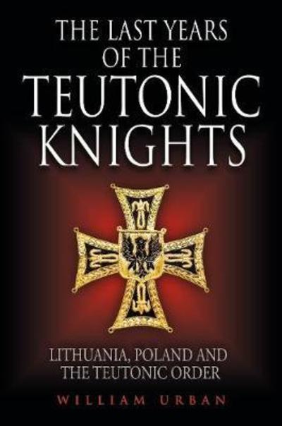 Cover for William Urban · The Last Years of the Teutonic Knights: Lithuania, Poland and the Teutonic Order (Hardcover Book) (2018)