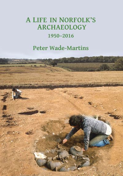 Cover for Peter Wade-Martins · A Life in Norfolk's Archaeology: 1950-2016: Archaeology in an arable landscape (Paperback Book) (2017)