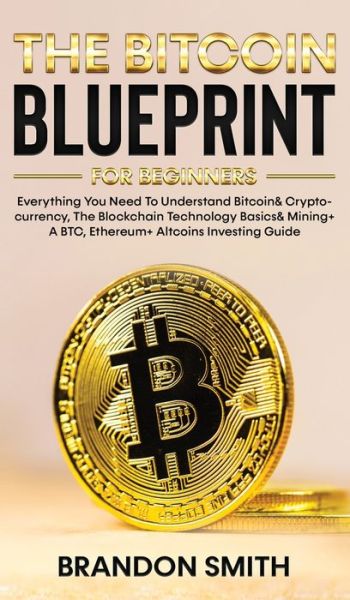 Cover for Brandon Smith · The Bitcoin Blueprint For Beginners: Everything You Need To Understand Bitcoin&amp; Cryptocurrency, The Blockchain Technology Basics&amp; Mining+ A BTC, Ethereum+ Altcoins Investing Guide (Hardcover Book) (2021)