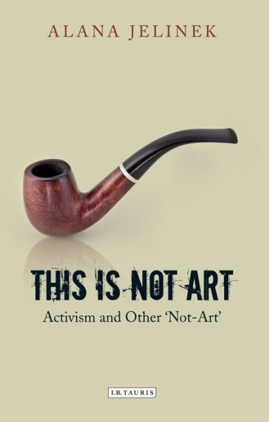 Cover for Jelinek, Alana (University of Hertfordshire. UK) · This is Not Art: Activism and Other 'Not-Art' (Pocketbok) (2013)