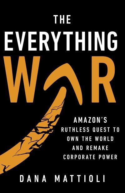 Cover for Dana Mattioli · The Everything War: Amazon's Ruthless Quest to Own the World and Remake Corporate Power (Paperback Book) (2024)