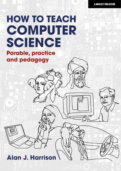 How to Teach Computer Science: Parable, practice and pedagogy - Alan J. Harrison - Books - Hachette Learning - 9781913622572 - July 16, 2021