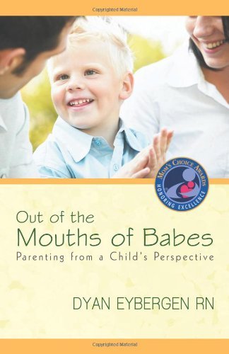 Out of the Mouths of Babes: Parenting from a Child's Perspective - Dyan Eybergen - Boeken - iUniverse Publishing - 9781936236572 - 12 augustus 2011