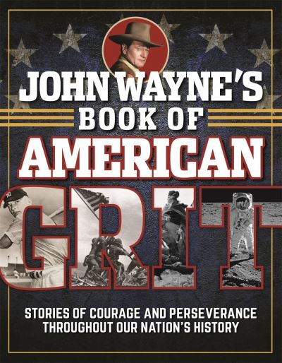 Cover for Editors of The Official John Wayne Magazine · John Wayne's Book of American Grit: Stories of Courage and Perseverance throughout Our Nation's History (Inbunden Bok) (2020)