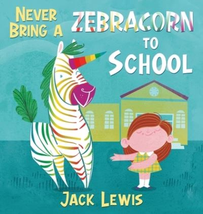 Cover for Jack Lewis · Never Bring a Zebracorn to School: A funny rhyming storybook for early readers (Gebundenes Buch) (2021)