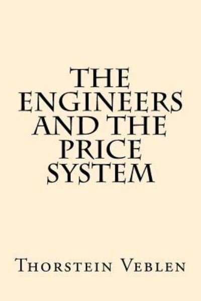 The Engineers and the Price System - Thorstein Veblen - Książki - Createspace Independent Publishing Platf - 9781974588572 - 30 sierpnia 2017