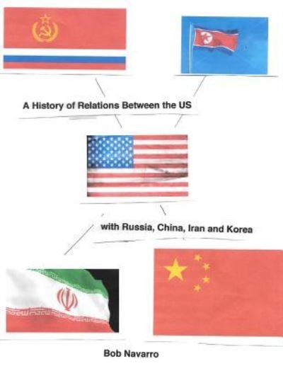 Cover for Bob Navarro · A History of Relations Between the US with Russia, China, Iran and North Korea (Paperback Book) (2017)