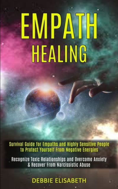 Empath Healing: Survival Guide for Empaths and Highly Sensitive People to Protect Yourself From Negative Energies (Recognize Toxic Relationships and Overcome Anxiety & Recover From Narcissistic Abuse) - Debbie Elisabeth - Books - Kevin Dennis - 9781989920572 - May 21, 2020