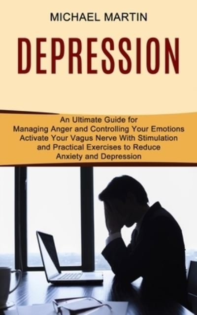 Depression: Activate Your Vagus Nerve With Stimulation and Practical Exercises to Reduce Anxiety and Depression (An Ultimate Guide for Managing Anger and Controlling Your Emotions) - Michael Martin - Kirjat - Tomas Edwards - 9781990373572 - maanantai 3. toukokuuta 2021