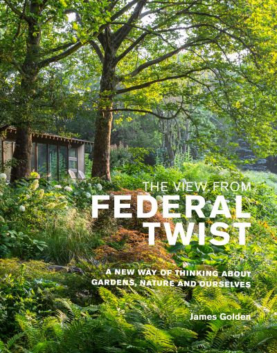 The View from Federal Twist: A New Way of Thinking About Gardens, Nature and Ourselves - James Golden - Bøger - Filbert Press - 9781999734572 - 28. oktober 2021