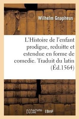 Cover for Gnapheus-W · L'Histoire de l'Enfant Prodigue, Reduitte Et Estendue En Forme de Comedie. Traduit Du Latin (Paperback Book) (2018)