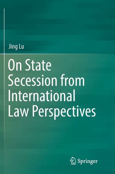 Cover for Jing Lu · On State Secession from International Law Perspectives (Paperback Bog) [Softcover reprint of the original 1st ed. 2018 edition] (2019)