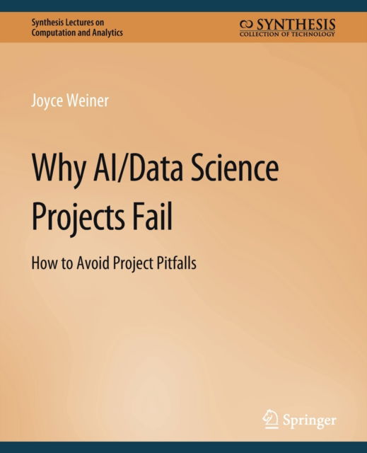 Cover for Joyce Weiner · Why AI/Data Science Projects Fail: How to Avoid Project Pitfalls - Synthesis Lectures on Computation and Analytics (Paperback Book) (2020)
