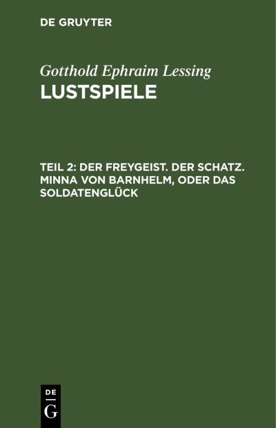 Freygeist. der Schatz. Minna Von Barnhelm, Oder das Soldatenglück - Gotthold Ephraim Lessing - Books - de Gruyter GmbH, Walter - 9783112425572 - December 13, 1901