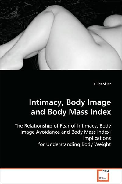 Intimacy, Body Image and Body Mass Index: the Relationship of Fear of Intimacy, Body Image Avoidance and Body Mass Index: Implications for Understanding Body Weight - Elliot Sklar - Bøger - VDM Verlag Dr. Müller - 9783639106572 - 3 december 2008