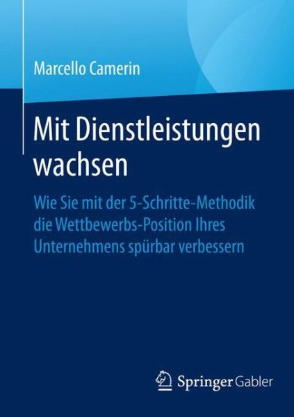 Cover for Marcello Camerin · Mit Dienstleistungen Wachsen: Wie Sie Mit Der 5-Schritte-Methodik Die Wettbewerbsposition Ihres Unternehmens Spurbar Verbessern (Paperback Book) [1. Aufl. 2017 edition] (2016)