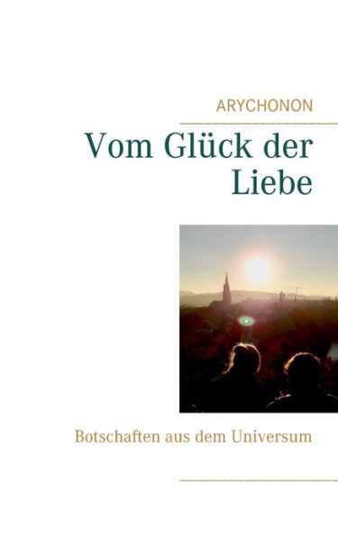 Cover for Arychonon · Vom Gluck der Liebe: Botschaften aus dem Universum (Paperback Book) (2020)
