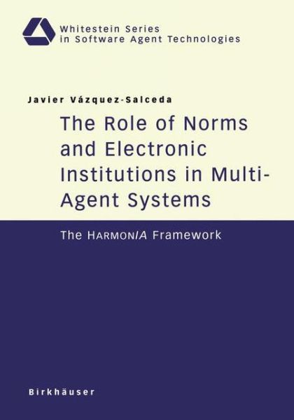 Cover for Javier Vazquez-Salceda · The Role of Norms and Electronic Institutions in Multi-Agent Systems: The HarmonIA Framework - Whitestein Series in Software Agent Technologies and Autonomic Computing (Paperback Book) [2004 edition] (2004)