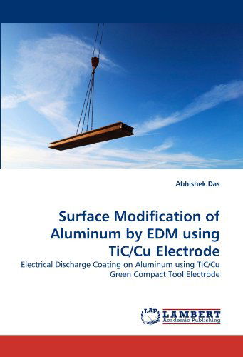 Surface Modification of Aluminum by Edm Using Tic/cu Electrode: Electrical Discharge Coating on Aluminum Using Tic/cu Green Compact Tool Electrode - Abhishek Das - Livros - LAP LAMBERT Academic Publishing - 9783838394572 - 18 de agosto de 2010